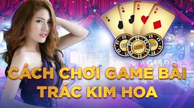 Hướng dẫn cách chơi Trác Kim Hoa dành cho người mới